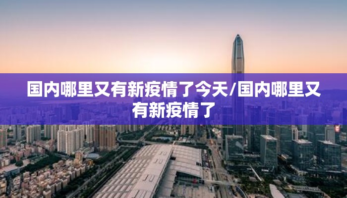 国内哪里又有新疫情了今天/国内哪里又有新疫情了