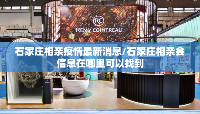 石家庄相亲疫情最新消息/石家庄相亲会信息在哪里可以找到