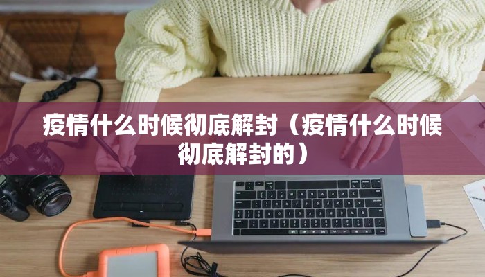 疫情什么时候彻底解封（疫情什么时候彻底解封的）
