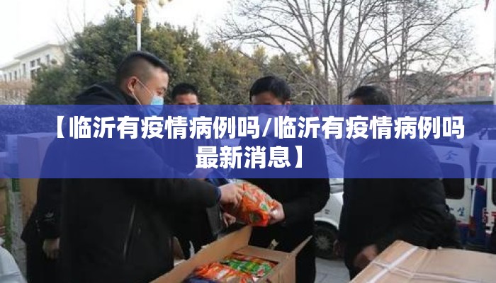 【临沂有疫情病例吗/临沂有疫情病例吗最新消息】