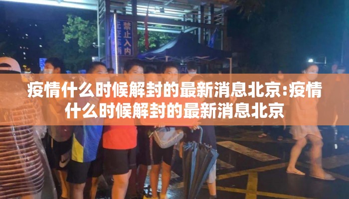 疫情什么时候解封的最新消息北京:疫情什么时候解封的最新消息北京