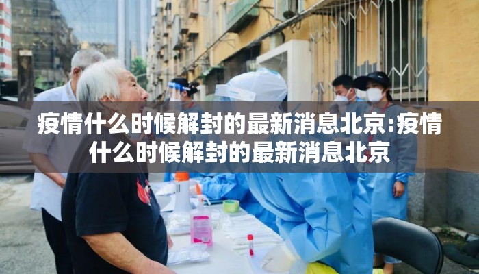 疫情什么时候解封的最新消息北京:疫情什么时候解封的最新消息北京