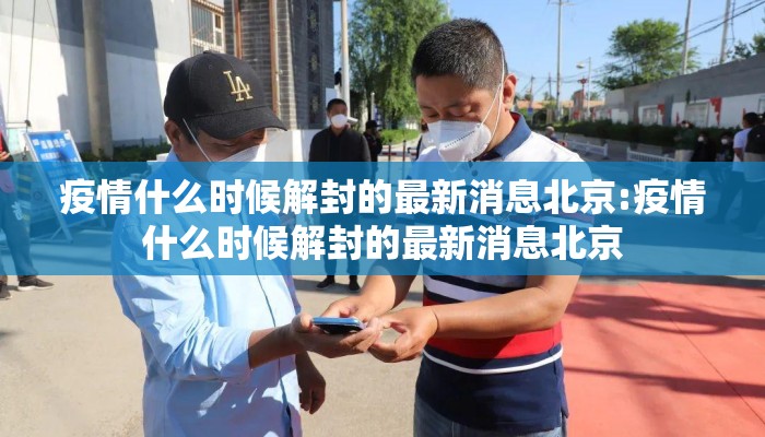 疫情什么时候解封的最新消息北京:疫情什么时候解封的最新消息北京