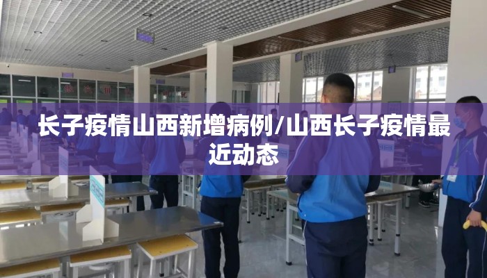 长子疫情山西新增病例/山西长子疫情最近动态