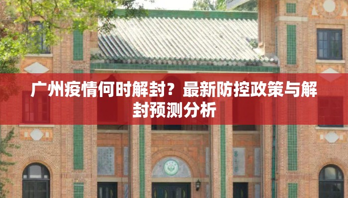 广州疫情何时解封？最新防控政策与解封预测分析