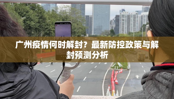 广州疫情何时解封？最新防控政策与解封预测分析