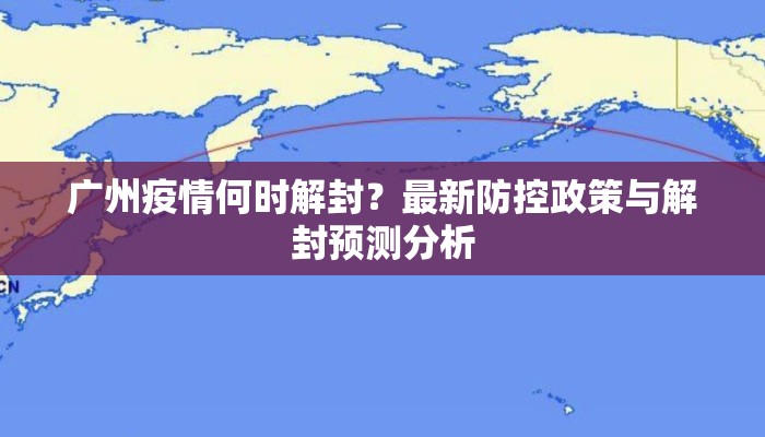 广州疫情何时解封？最新防控政策与解封预测分析