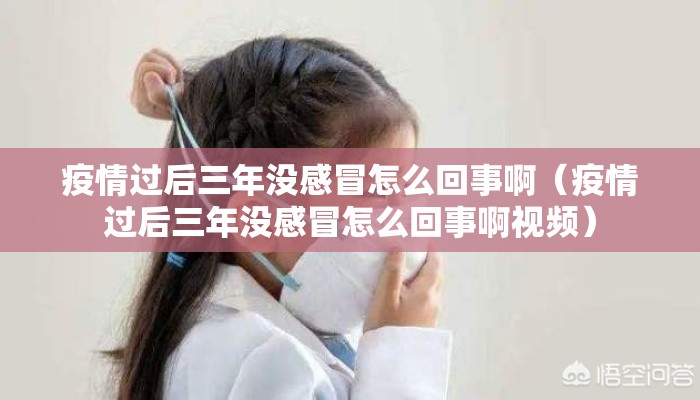 疫情过后三年没感冒怎么回事啊（疫情过后三年没感冒怎么回事啊视频）