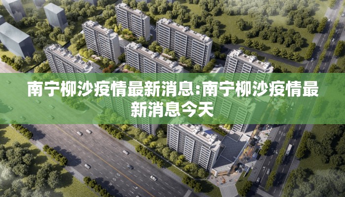 南宁柳沙疫情最新消息:南宁柳沙疫情最新消息今天