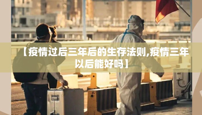 【疫情过后三年后的生存法则,疫情三年以后能好吗】