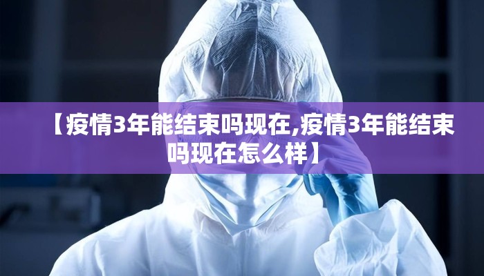 【疫情3年能结束吗现在,疫情3年能结束吗现在怎么样】
