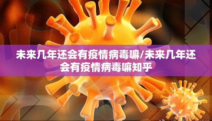 未来几年还会有疫情病毒嘛/未来几年还会有疫情病毒嘛知乎