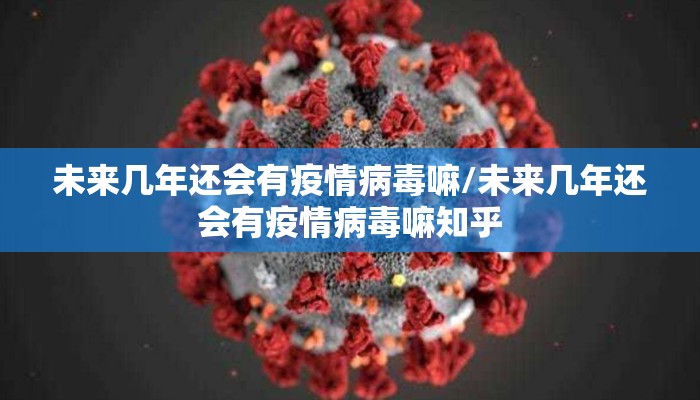 未来几年还会有疫情病毒嘛/未来几年还会有疫情病毒嘛知乎