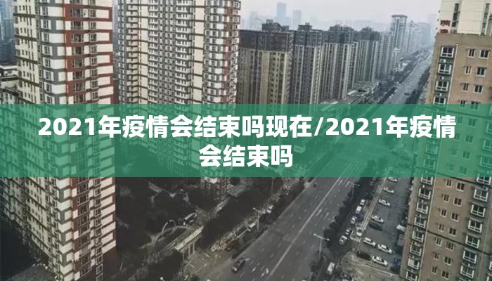 2021年疫情会结束吗现在/2021年疫情会结束吗