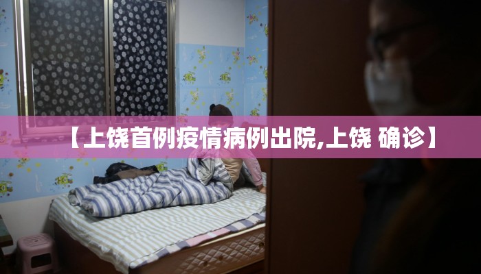 【上饶首例疫情病例出院,上饶 确诊】
