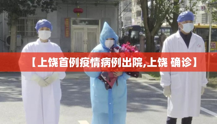【上饶首例疫情病例出院,上饶 确诊】