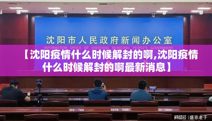 【沈阳疫情什么时候解封的啊,沈阳疫情什么时候解封的啊最新消息】