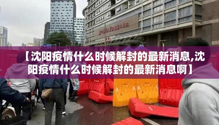 【沈阳疫情什么时候解封的最新消息,沈阳疫情什么时候解封的最新消息啊】