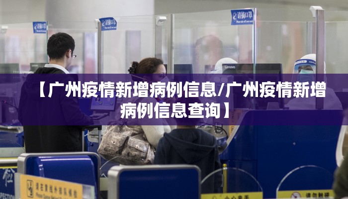 【广州疫情新增病例信息/广州疫情新增病例信息查询】