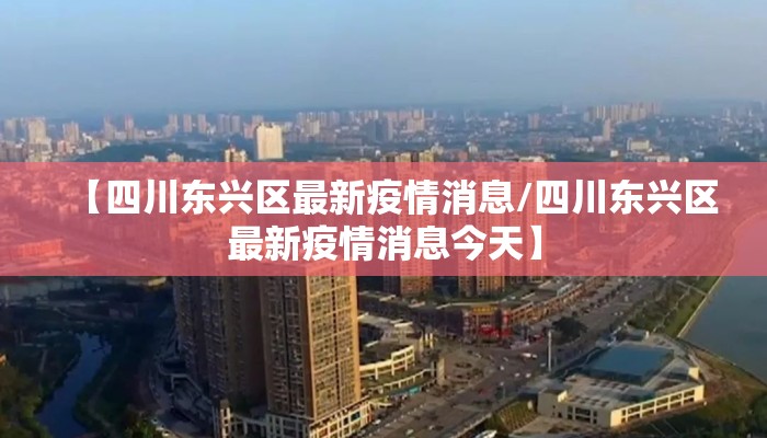 【四川东兴区最新疫情消息/四川东兴区最新疫情消息今天】