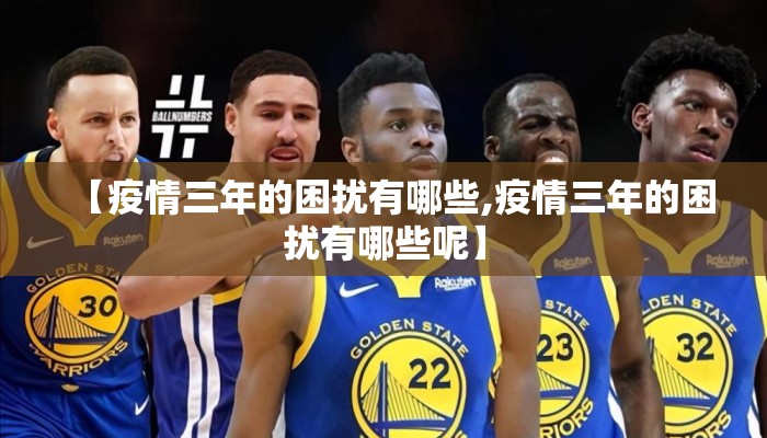 【疫情三年的困扰有哪些,疫情三年的困扰有哪些呢】
