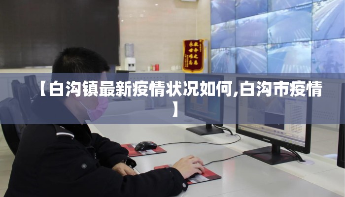 【白沟镇最新疫情状况如何,白沟市疫情】