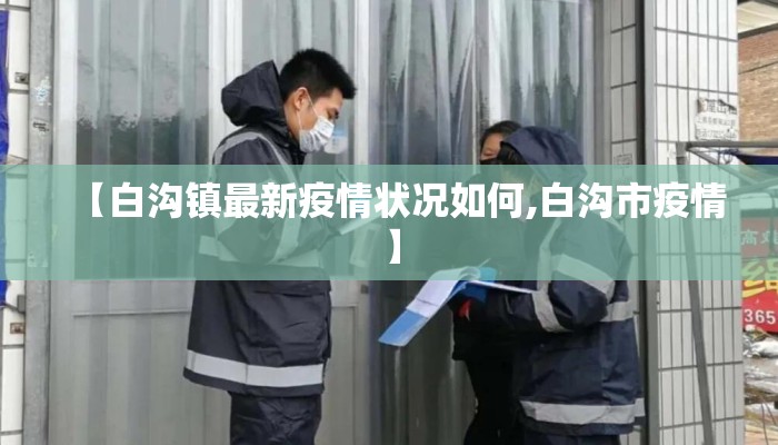 【白沟镇最新疫情状况如何,白沟市疫情】