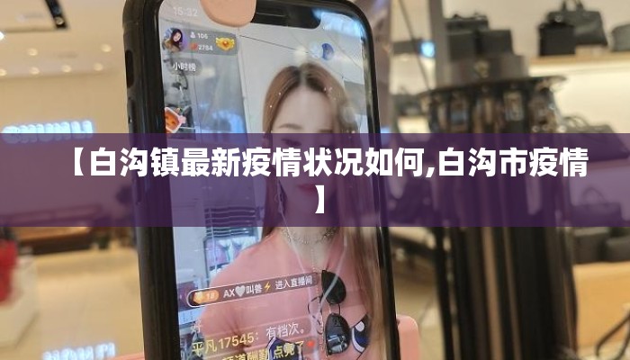 【白沟镇最新疫情状况如何,白沟市疫情】