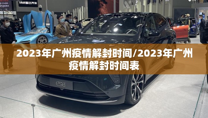 2023年广州疫情解封时间/2023年广州疫情解封时间表