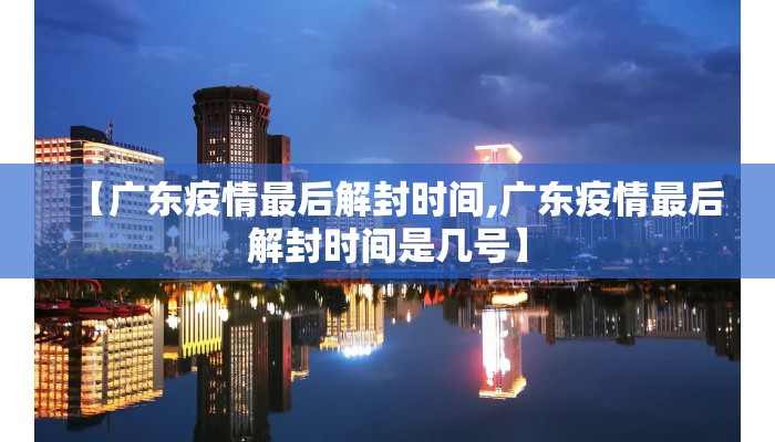 【广东疫情最后解封时间,广东疫情最后解封时间是几号】