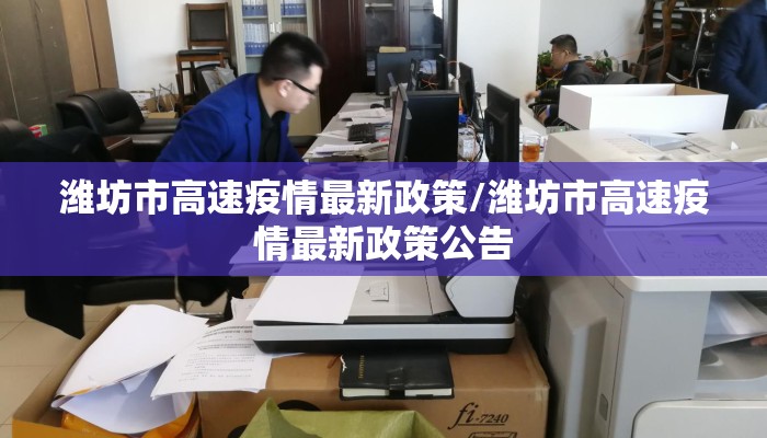 潍坊市高速疫情最新政策/潍坊市高速疫情最新政策公告
