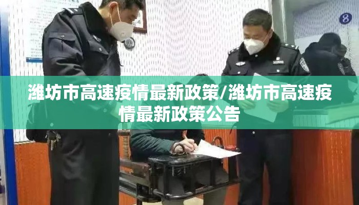 潍坊市高速疫情最新政策/潍坊市高速疫情最新政策公告
