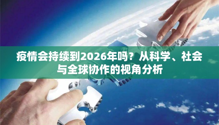 疫情会持续到2026年吗？从科学、社会与全球协作的视角分析