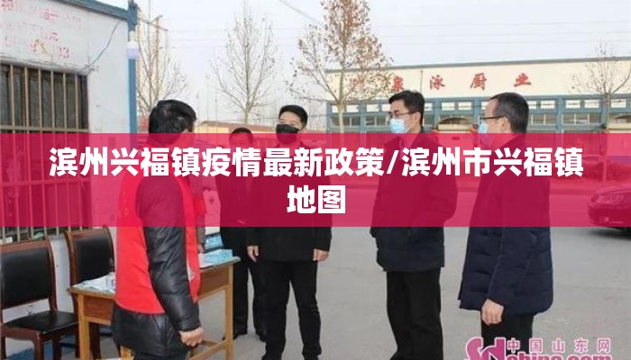 滨州兴福镇疫情最新政策/滨州市兴福镇地图