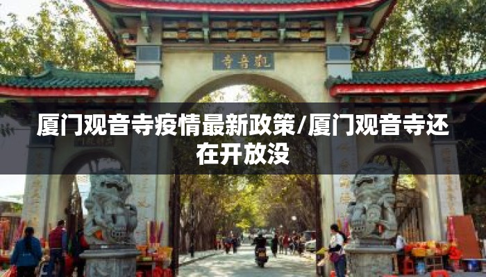 厦门观音寺疫情最新政策/厦门观音寺还在开放没