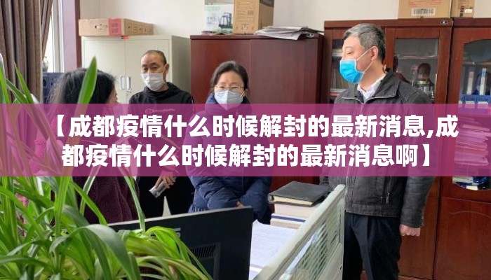 【成都疫情什么时候解封的最新消息,成都疫情什么时候解封的最新消息啊】