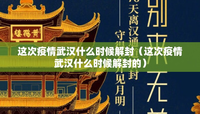 这次疫情武汉什么时候解封（这次疫情武汉什么时候解封的）