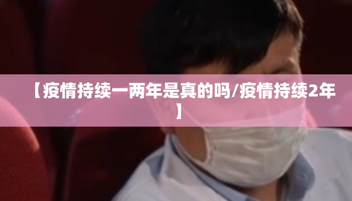 【疫情持续一两年是真的吗/疫情持续2年】
