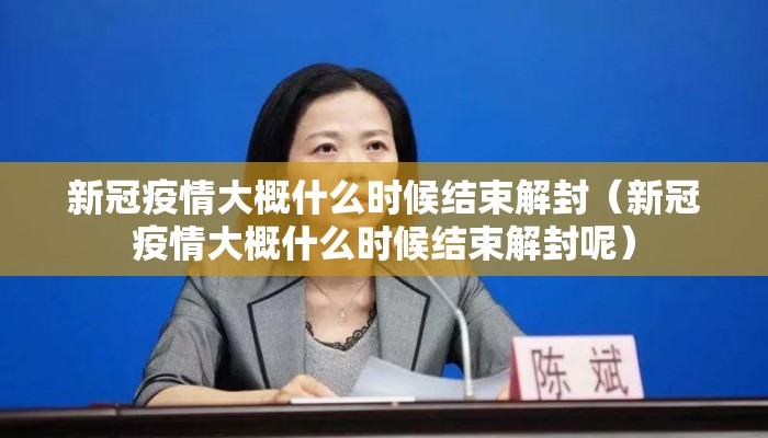 新冠疫情大概什么时候结束解封（新冠疫情大概什么时候结束解封呢）