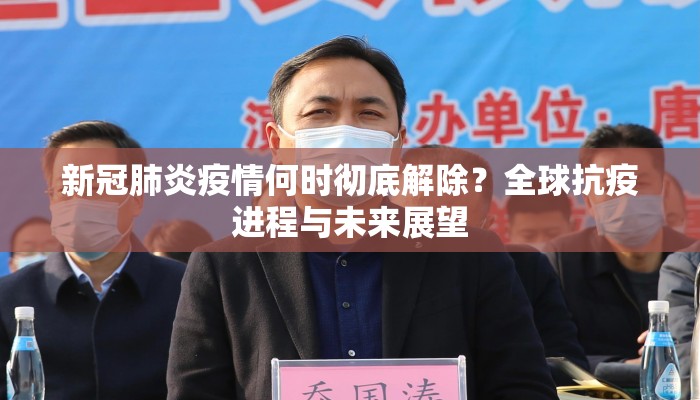 新冠肺炎疫情何时彻底解除？全球抗疫进程与未来展望