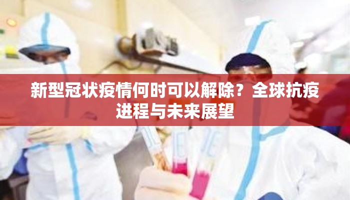 新型冠状疫情何时可以解除？全球抗疫进程与未来展望