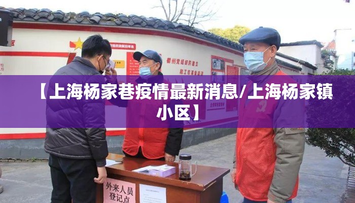 【上海杨家巷疫情最新消息/上海杨家镇小区】