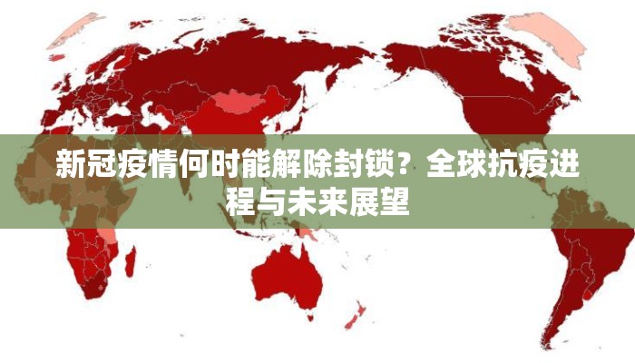 新冠疫情何时能解除封锁？全球抗疫进程与未来展望