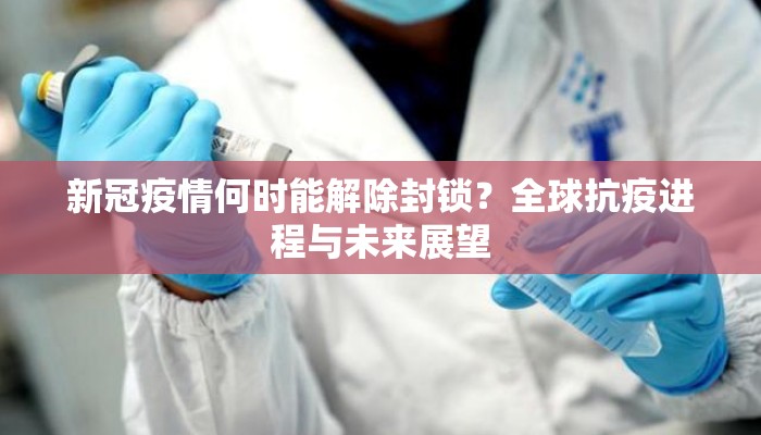 新冠疫情何时能解除封锁？全球抗疫进程与未来展望