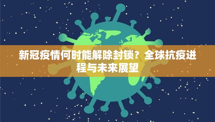新冠疫情何时能解除封锁？全球抗疫进程与未来展望