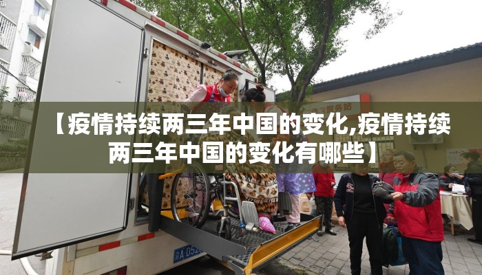 【疫情持续两三年中国的变化,疫情持续两三年中国的变化有哪些】
