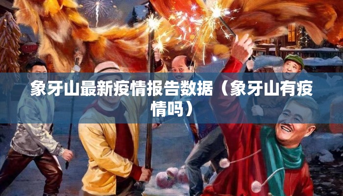 象牙山最新疫情报告数据（象牙山有疫情吗）