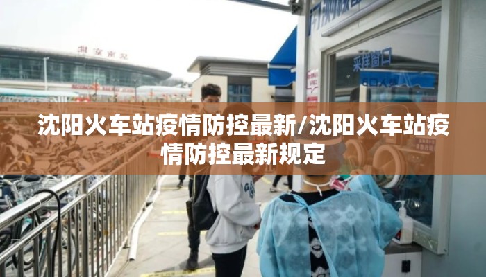 沈阳火车站疫情防控最新/沈阳火车站疫情防控最新规定