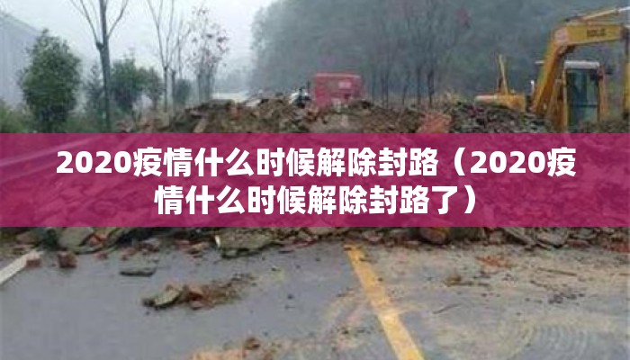 2020疫情什么时候解除封路（2020疫情什么时候解除封路了）