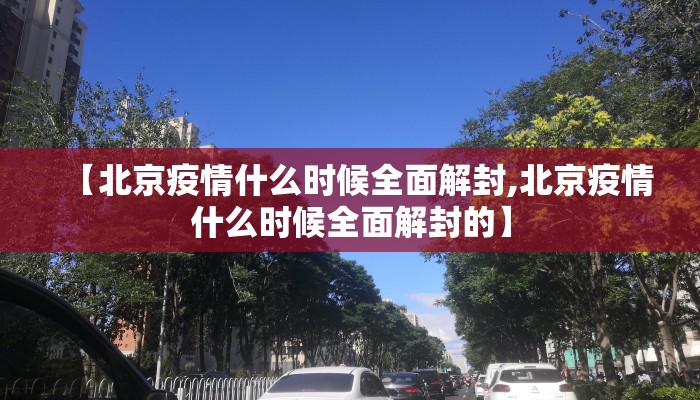 【北京疫情什么时候全面解封,北京疫情什么时候全面解封的】